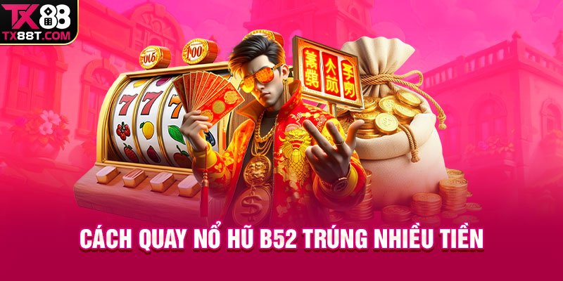 Cách quay nổ hũ B52 trúng nhiều tiền