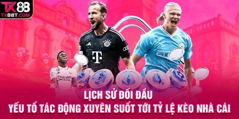 Lịch sử đối đầu - Yếu tố tác động xuyên suốt tới tỷ lệ kèo nhà cái