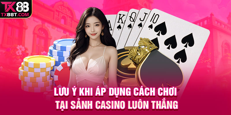 Lưu ý khi áp dụng cách chơi tại sảnh Casino luôn thắng