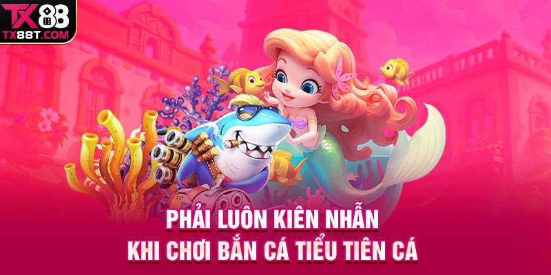 Phải luôn kiên nhẫn khi chơi Bắn Cá Tiểu Tiên Cá