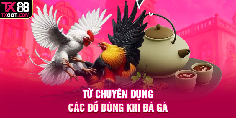 Từ chuyên dụng các đồ dùng khi đá gà
