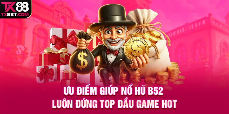 Ưu điểm giúp nổ hũ B52 luôn đứng top đầu game HOT